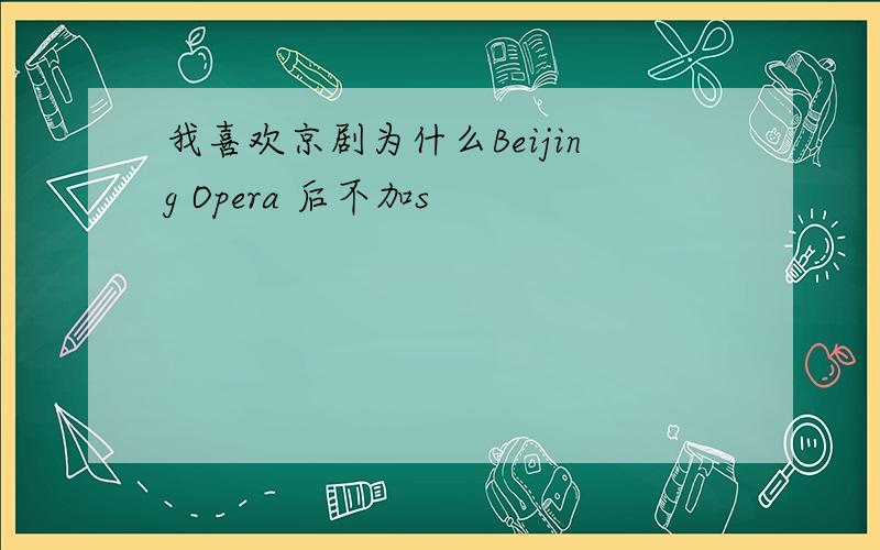 我喜欢京剧为什么Beijing Opera 后不加s