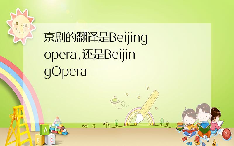 京剧的翻译是Beijing opera,还是BeijingOpera