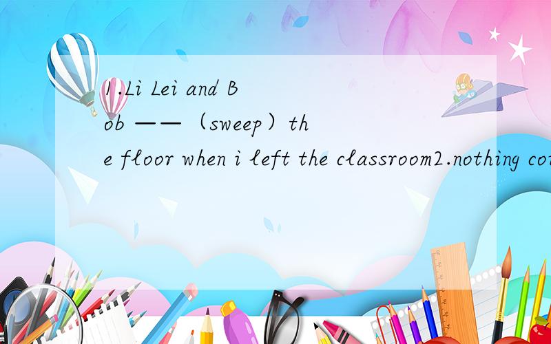 1.Li Lei and Bob ——（sweep）the floor when i left the classroom2.nothing could stop them form ——（take）part in the sports meeting3.she often helps her mother do the housework(改为同义句)4.my mother wants me to take out the trash(完