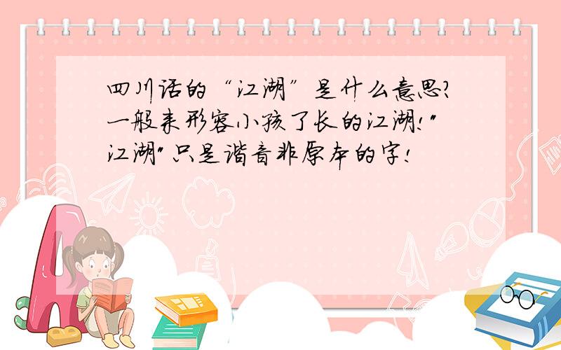 四川话的“江湖”是什么意思?一般来形容小孩了长的江湖!
