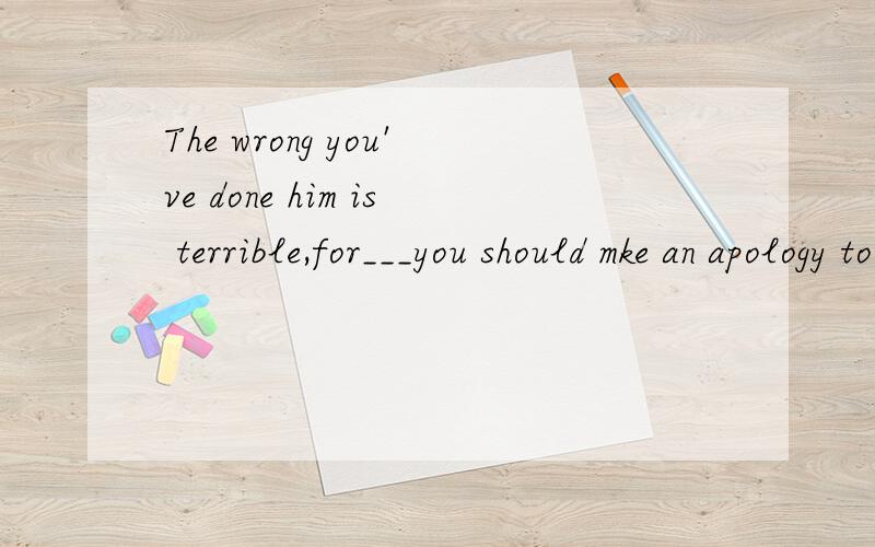 The wrong you've done him is terrible,for___you should mke an apology to him.A.which B.that 这是什么从句?
