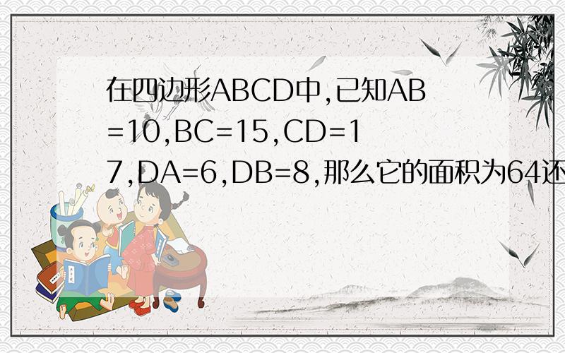 在四边形ABCD中,已知AB=10,BC=15,CD=17,DA=6,DB=8,那么它的面积为64还是84还是86还是96