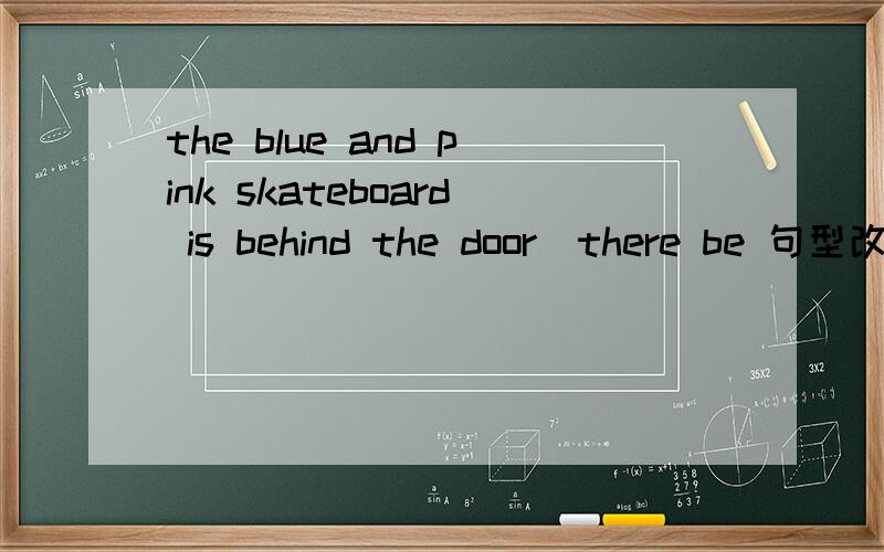 the blue and pink skateboard is behind the door（there be 句型改写