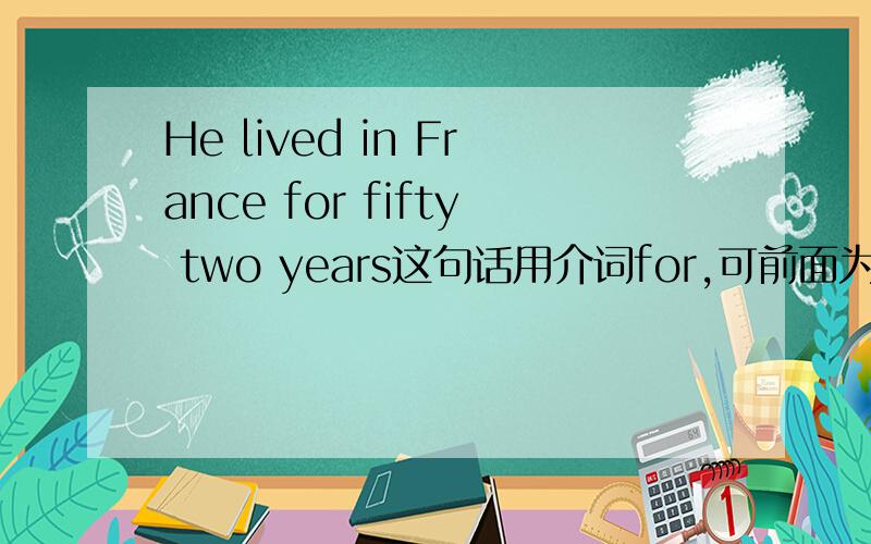He lived in France for fifty two years这句话用介词for,可前面为何是过去式