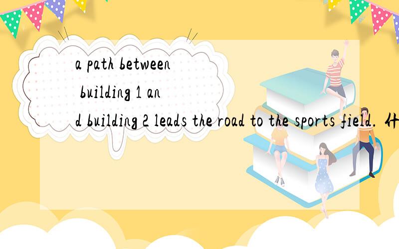 a path between building 1 and building 2 leads the road to the sports field. 什么意思leads 怎么翻译