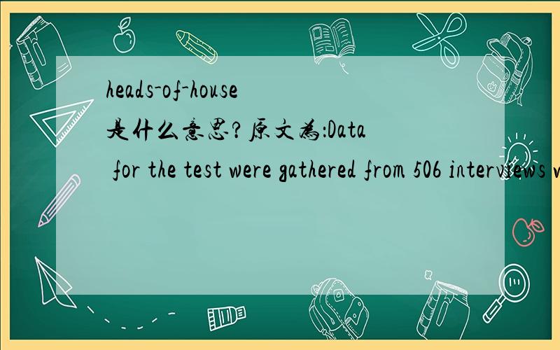 heads-of-house是什么意思?原文为：Data for the test were gathered from 506 interviews with female heads-of-house living in the trading area of metropolitan Oakland.