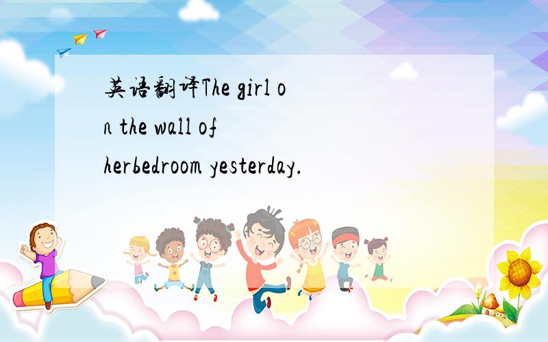 英语翻译The girl on the wall of herbedroom yesterday.