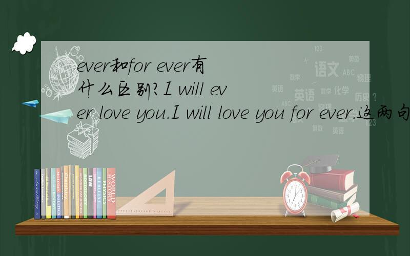 ever和for ever有什么区别?I will ever love you.I will love you for ever.这两句有什么区别?