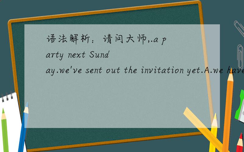 语法解析：请问大师,.a party next Sunday.we've sent out the invitation yet.A.we have B.we had C.we'll have D.we're having