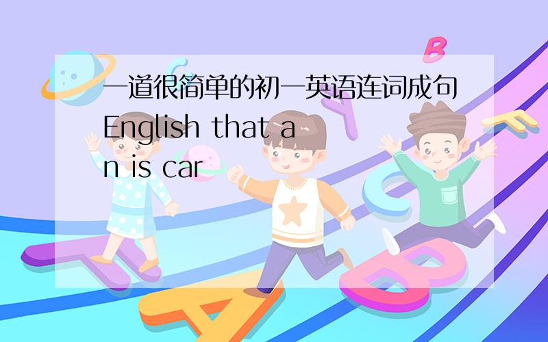 一道很简单的初一英语连词成句English that an is car
