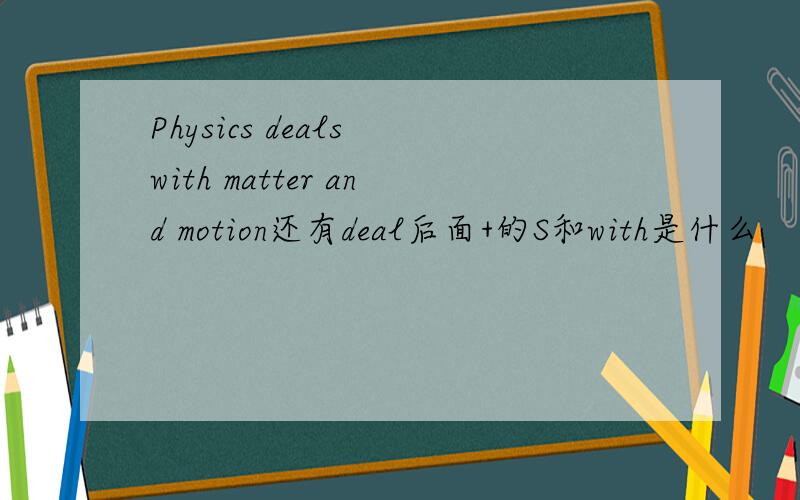 Physics deals with matter and motion还有deal后面+的S和with是什么