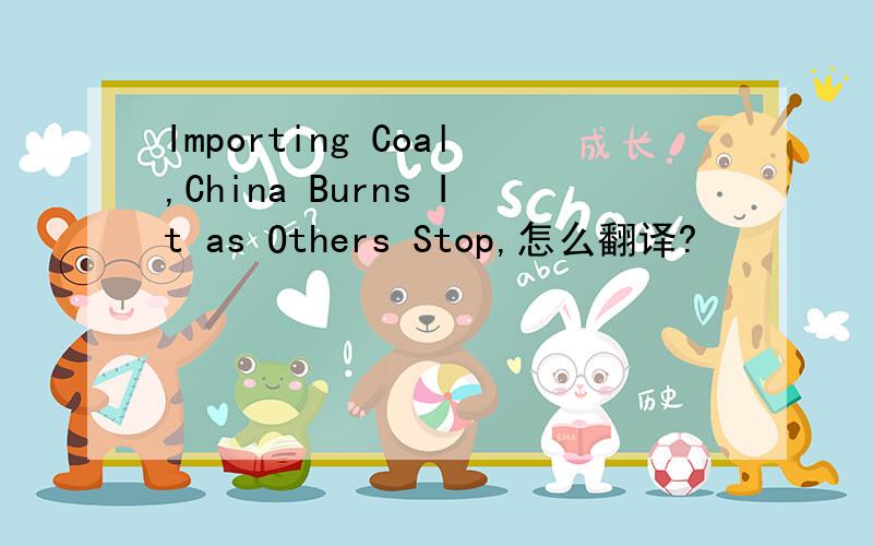 Importing Coal,China Burns It as Others Stop,怎么翻译?