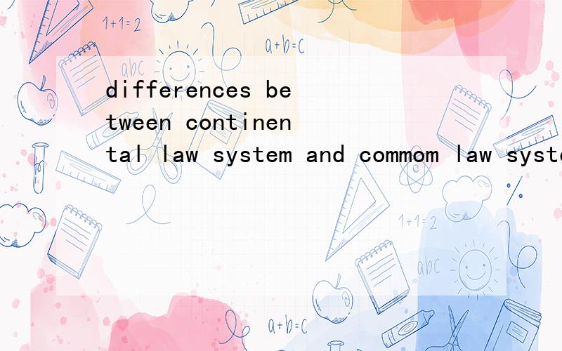 differences between continental law system and commom law system不是要翻译是回答这个问题谢谢