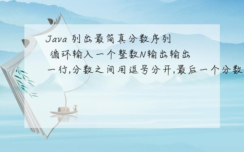Java 列出最简真分数序列 循环输入一个整数N输出输出一行,分数之间用逗号分开,最后一个分数的后面没有逗号,第一个数前面也没有逗号样例输入40样例输出1/40,3/40,7/40,9/40,11/40,13/40,17/40,19/40,21