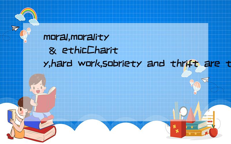 moral,morality & ethicCharity,hard work,sobriety and thrift are the Puritan working ( ).空格里有如题三个选项,正解是ethic,不明白其他两个为什么不对?另外moral和morality这两个词的词义辨析也不清楚.在校园里看