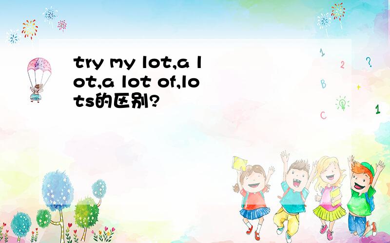 try my lot,a lot,a lot of,lots的区别?