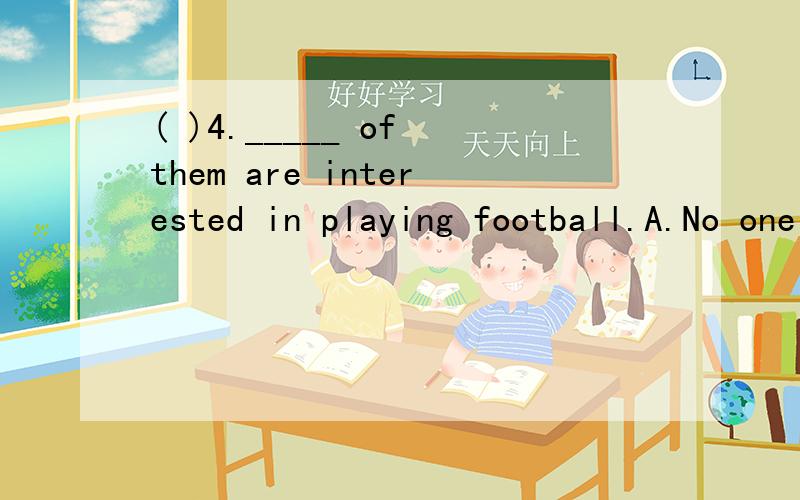 ( )4._____ of them are interested in playing football.A.No one B.None C.Each D.Every选什么,为什么