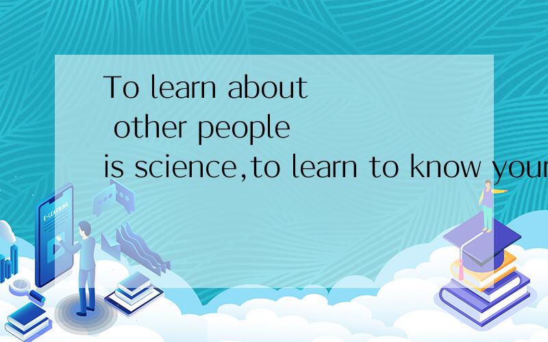 To learn about other people is science,to learn to know yourself is intelligence.这句谚语是什么