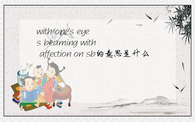 with one's eyes beaming with affection on sb的意思是什么