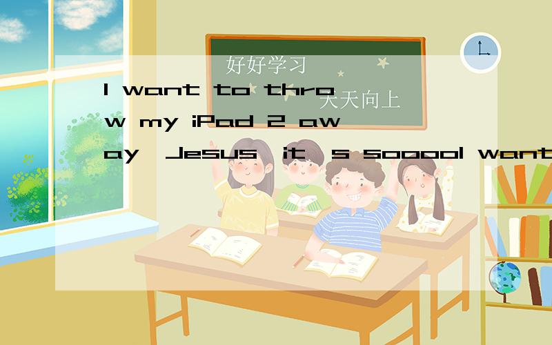 I want to throw my iPad 2 away,Jesus,it's sooooI want to throw my iPad 2 away, Jesus, it's soooo slow!