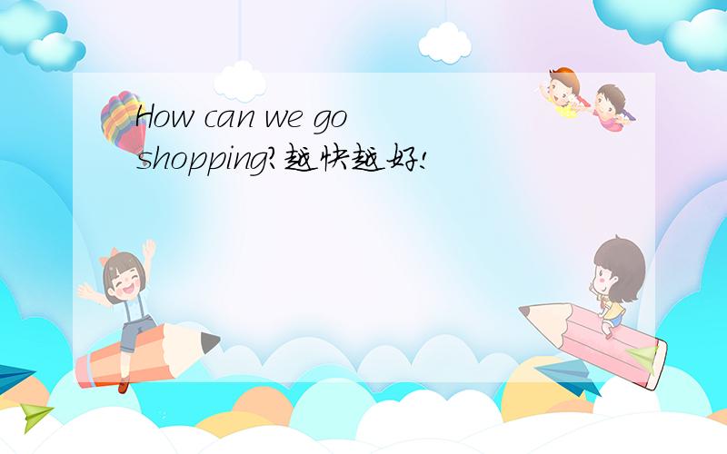 How can we go shopping?越快越好!