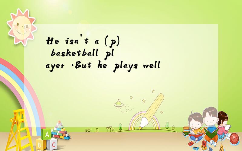 He isn't a (p) basketball player .But he plays well