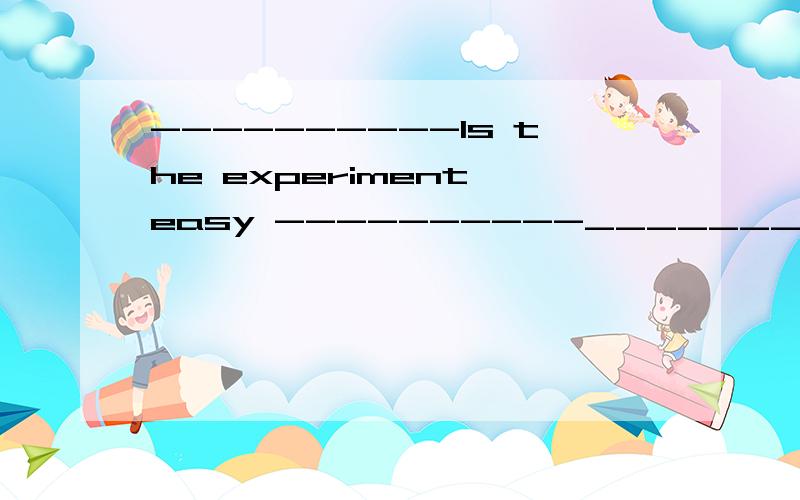 ----------Is the experiment easy ----------__________.I'll just do my bit .A.Certainly B.I think so C.Not a little D.Anything but不过我不明白为什么 还有不知道I'll just do my bit .
