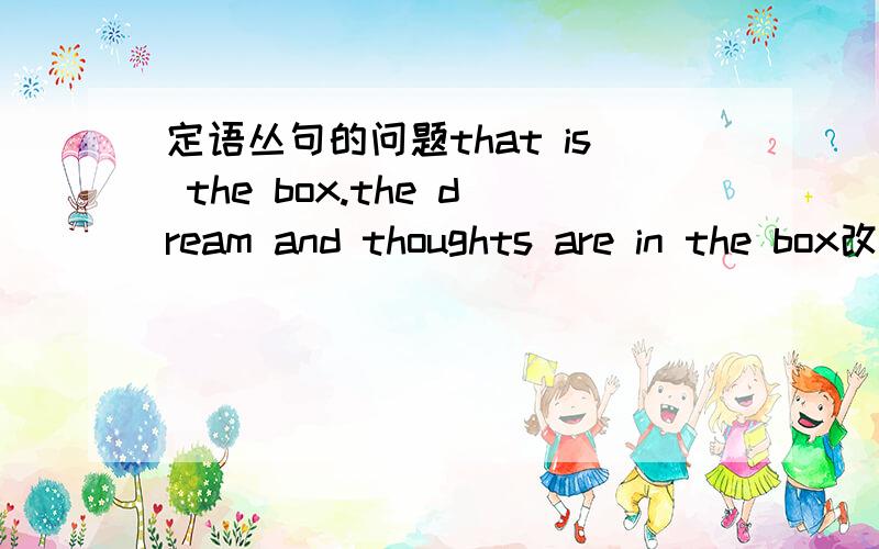 定语丛句的问题that is the box.the dream and thoughts are in the box改成in which