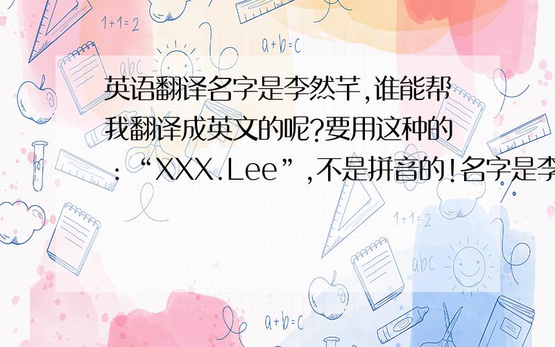英语翻译名字是李然芊,谁能帮我翻译成英文的呢?要用这种的：“XXX.Lee”,不是拼音的!名字是李然芊，谁能帮我翻译成英文的呢？要用这种的：“XXX.Lee”,不是拼音的！我知道的是Q的发音好