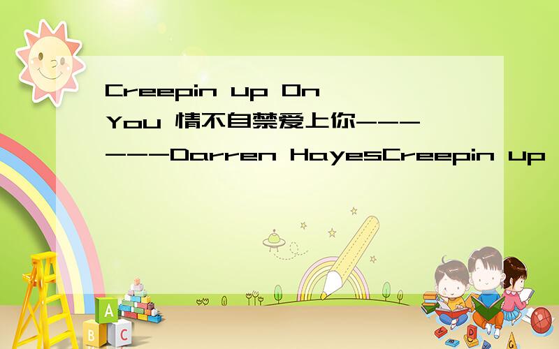Creepin up On You 情不自禁爱上你------Darren HayesCreepin up On You小提琴的那段特耳熟,很象哪首名曲的前奏,一时又说不上名字来..谁能告诉我那段小提琴是哪首曲子里的