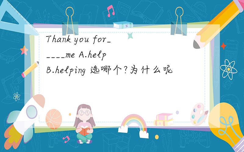 Thank you for_____me A.help B.helping 选哪个?为什么呢