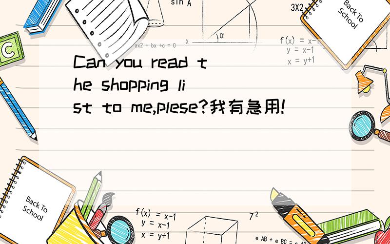 Can you read the shopping list to me,plese?我有急用!