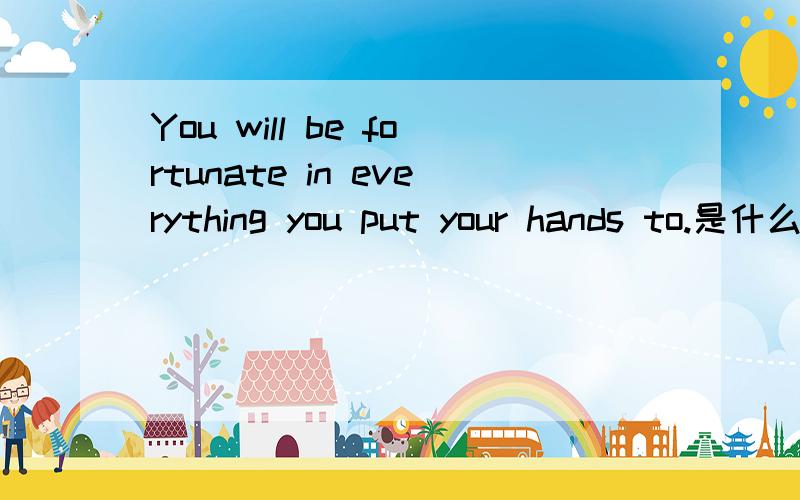 You will be fortunate in everything you put your hands to.是什么意思