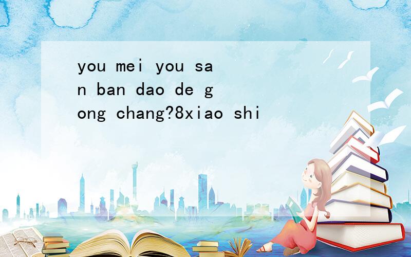 you mei you san ban dao de gong chang?8xiao shi