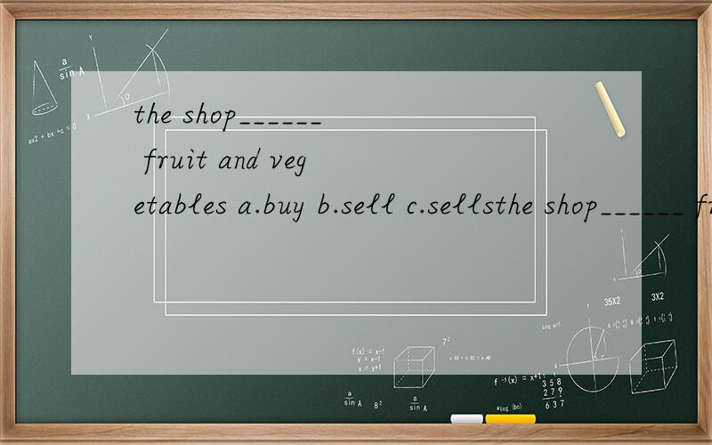 the shop______ fruit and vegetables a.buy b.sell c.sellsthe shop______ fruit and vegetables a.buy b.sell c.sells