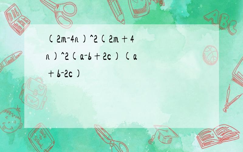 (2m-4n)^2(2m+4n)^2(a-b+2c)(a+b-2c)