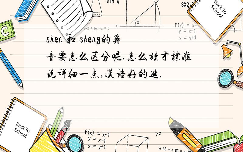 shen 和 sheng的鼻音要怎么区分呢,怎么读才标准说详细一点,汉语好的进.