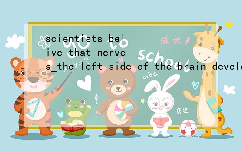 scientists belive that nerves_the left side of the brain develop faster in girlsa.to   b.in   c.on  d,at答案是b,为什么啊