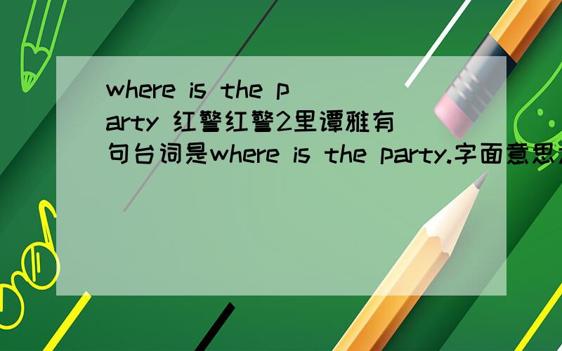 where is the party 红警红警2里谭雅有句台词是where is the party.字面意思大家都懂是聚会在哪里?我想这个是不是有一定的影射含义呢?