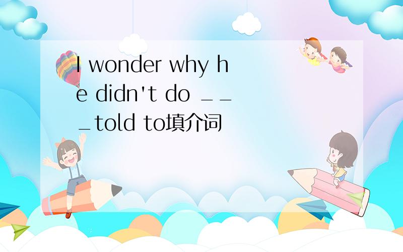 I wonder why he didn't do ___told to填介词