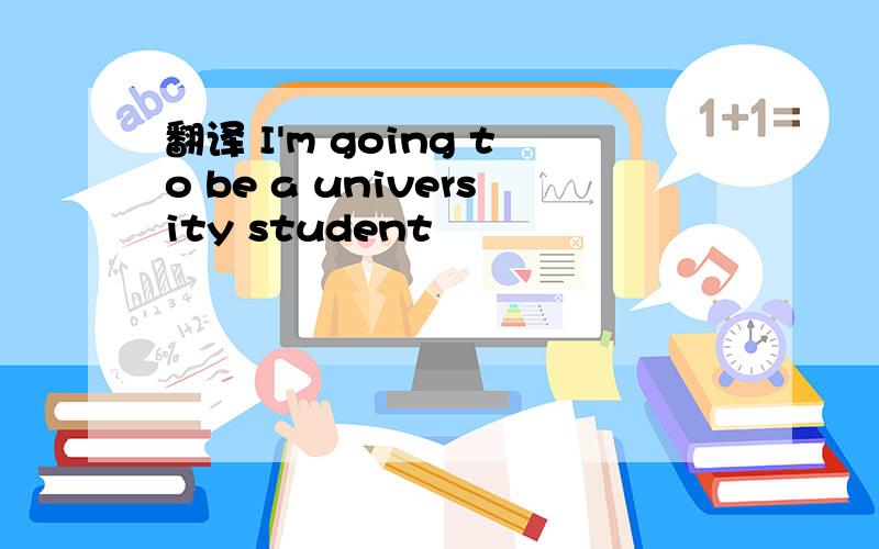 翻译 I'm going to be a university student
