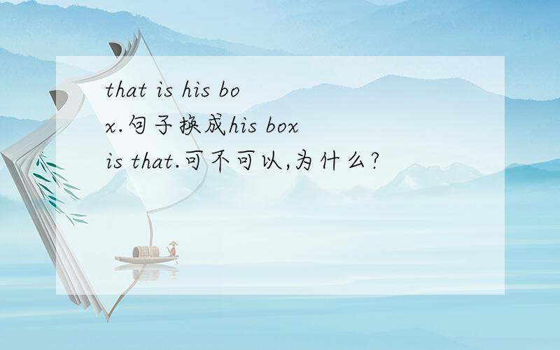 that is his box.句子换成his box is that.可不可以,为什么?