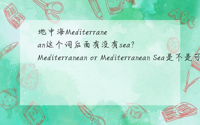 地中海Mediterranean这个词后面有没有sea?Mediterranean or Mediterranean Sea是不是可有可无？