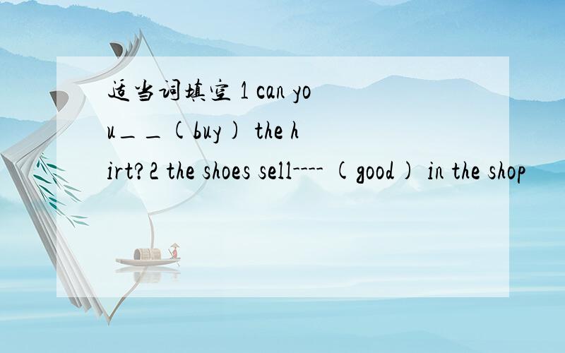适当词填空 1 can you__(buy) the hirt?2 the shoes sell---- (good) in the shop