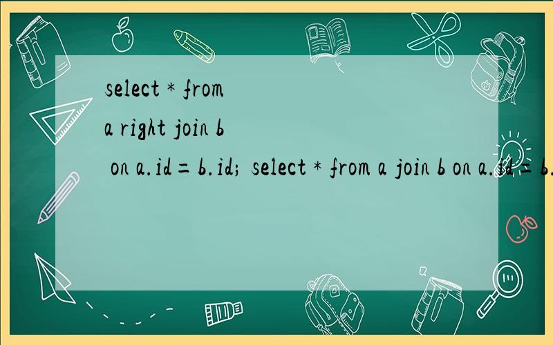 select * from a right join b on a.id=b.id; select * from a join b on a.id=b.id; 有什么区别啊?我怎么感觉第二句完全能代替第一句,那个左右连接,全连接没什么用啊.请哪位高手能讲讲具体的区别!