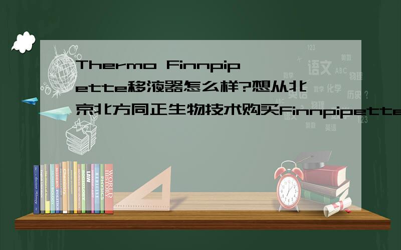Thermo Finnpipette移液器怎么样?想从北京北方同正生物技术购买Finnpipette移液器