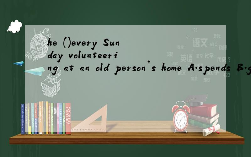 he ()every Sunday volunteering at an old person's home A.spends B.gives C.uses D.takescomputers have()important for many reasons.A.turn B.got C.is D.become() a few secondsLook!there are lots of toy b()(首字母填空)flying in the skyAnn used the co