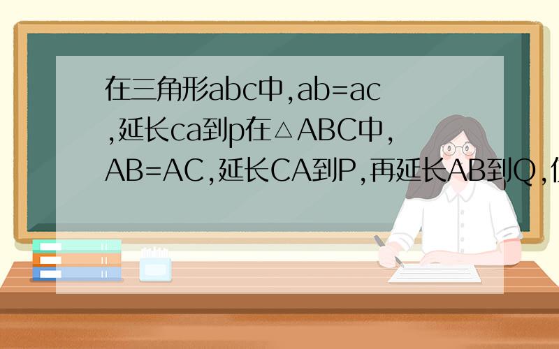 在三角形abc中,ab=ac,延长ca到p在△ABC中,AB=AC,延长CA到P,再延长AB到Q,使得AP=BQ,求证△ABC的外心O与A,P,Q,四点共圆.