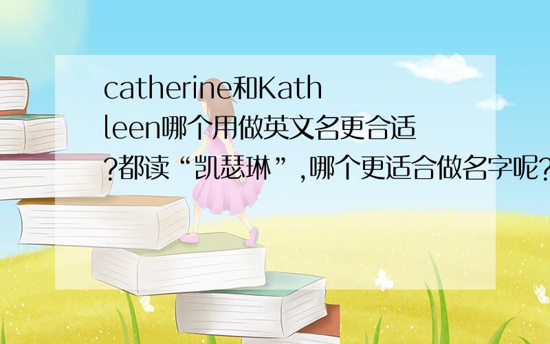 catherine和Kathleen哪个用做英文名更合适?都读“凯瑟琳”,哪个更适合做名字呢?