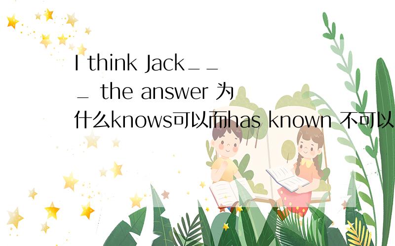 I think Jack___ the answer 为什么knows可以而has known 不可以